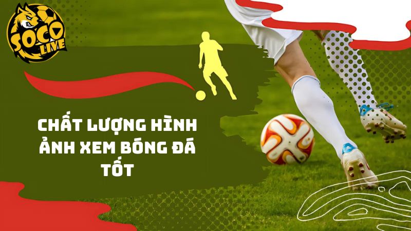 Chất lượng hình ảnh xem bóng đá tốt đạt chuẩn 10/10