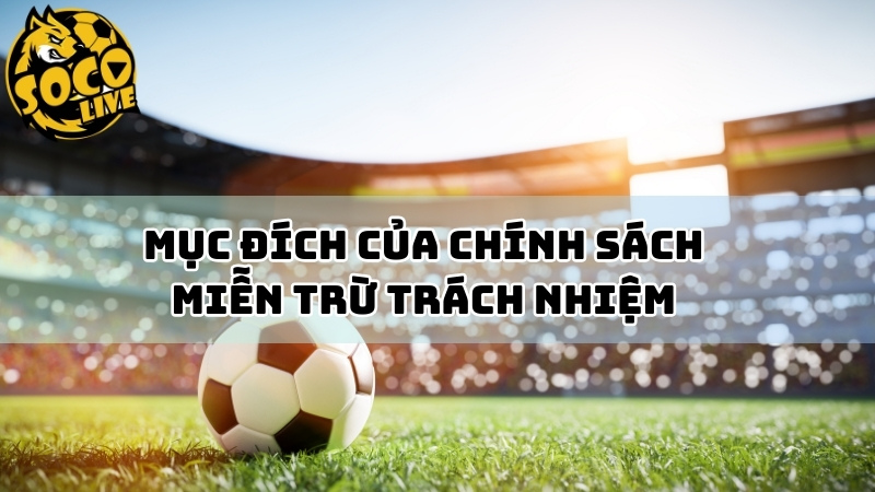 Mục đích chính sách miễn trách nhiệm tại Socolive ra đời